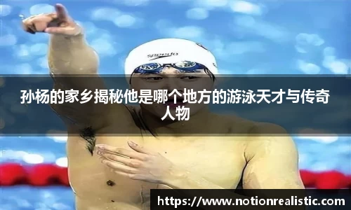 孙杨的家乡揭秘他是哪个地方的游泳天才与传奇人物