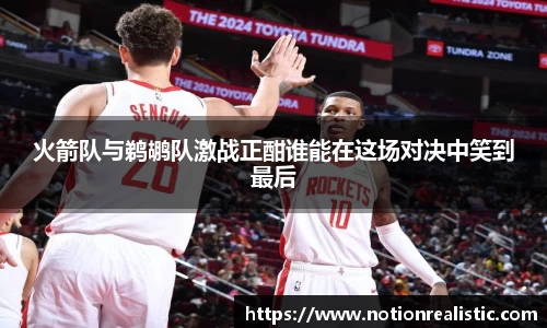 火箭队与鹈鹕队激战正酣谁能在这场对决中笑到最后