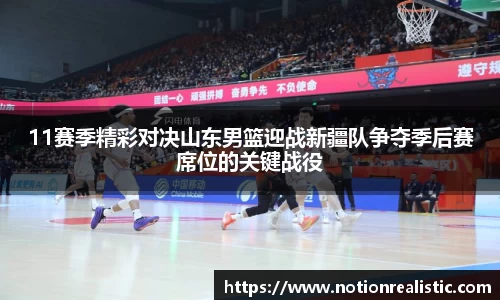 11赛季精彩对决山东男篮迎战新疆队争夺季后赛席位的关键战役
