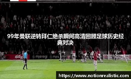 99年曼联逆转拜仁绝杀瞬间高清回顾足球历史经典对决
