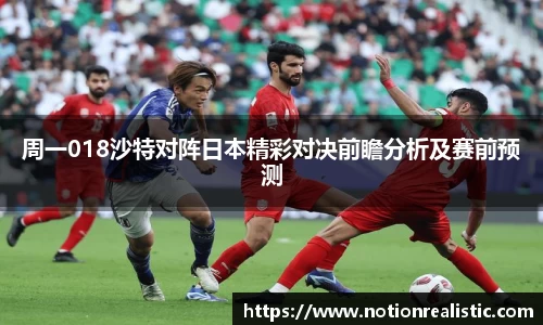 周一018沙特对阵日本精彩对决前瞻分析及赛前预测