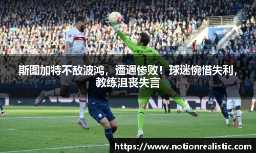 斯图加特不敌波鸿，遭遇惨败！球迷惋惜失利，教练沮丧失言