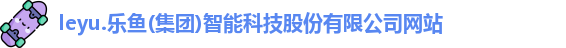 leyu.乐鱼(集团)智能科技股份有限公司网站